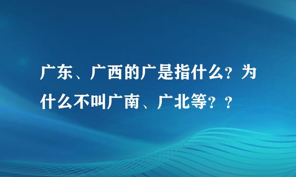 广东、广西的广是指什么？为什么不叫广南、广北等？？