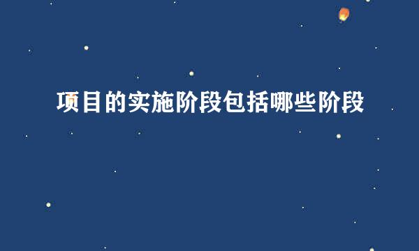 项目的实施阶段包括哪些阶段