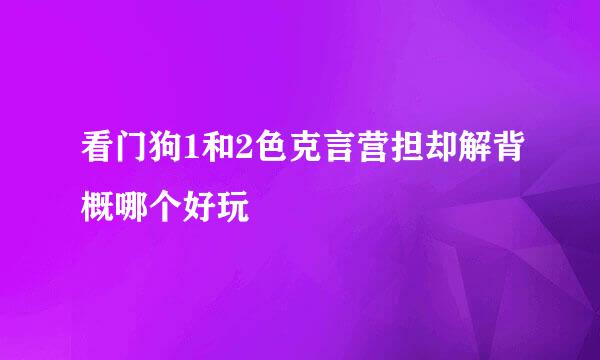 看门狗1和2色克言营担却解背概哪个好玩