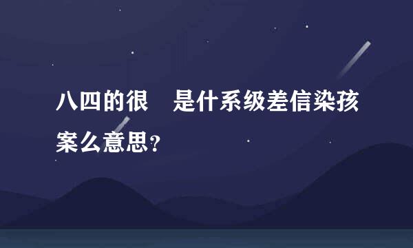 八四的很 是什系级差信染孩案么意思？