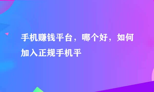 手机赚钱平台，哪个好，如何加入正规手机平