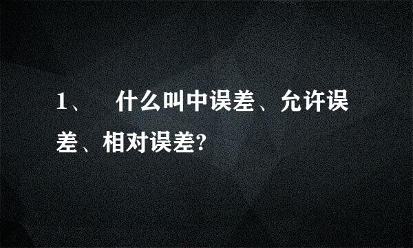 1、 什么叫中误差、允许误差、相对误差?