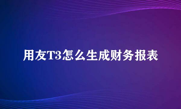 用友T3怎么生成财务报表