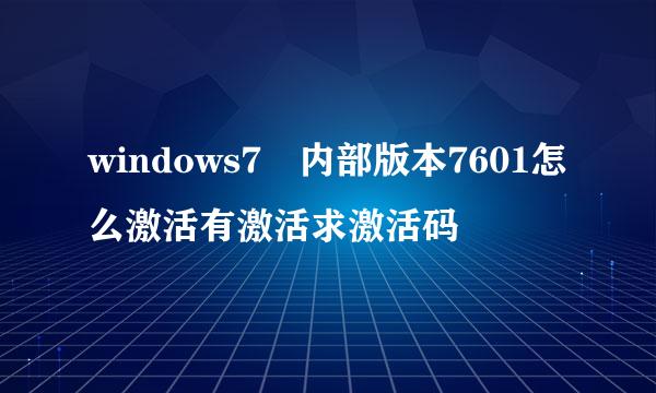 windows7 内部版本7601怎么激活有激活求激活码