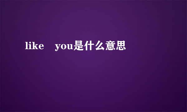 like you是什么意思