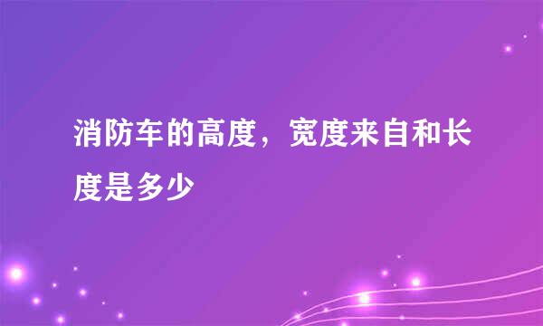 消防车的高度，宽度来自和长度是多少