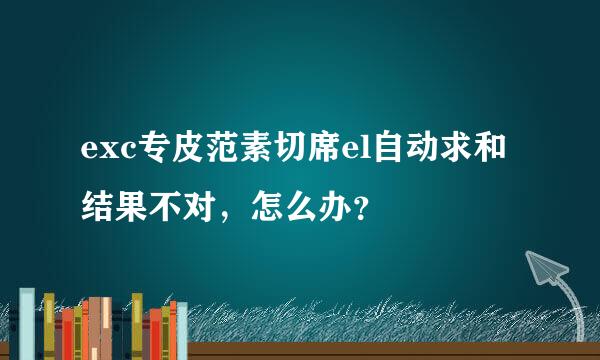 exc专皮范素切席el自动求和结果不对，怎么办？