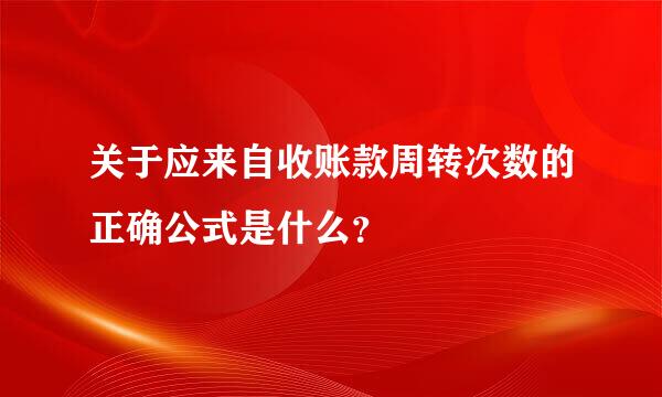 关于应来自收账款周转次数的正确公式是什么？