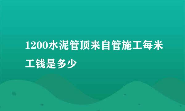 1200水泥管顶来自管施工每米工钱是多少