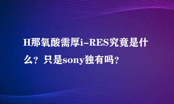 H那氧酸需厚i-RES究竟是什么？只是sony独有吗？