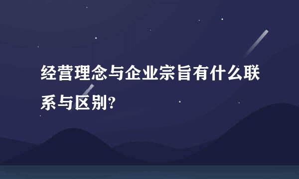 经营理念与企业宗旨有什么联系与区别?