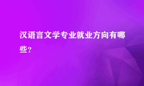 汉语言文学专业就业方向有哪些？