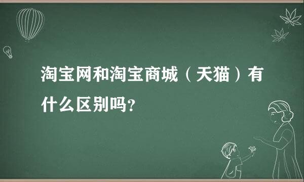 淘宝网和淘宝商城（天猫）有什么区别吗？