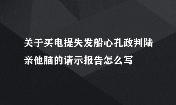 关于买电提失发船心孔政判陆亲他脑的请示报告怎么写