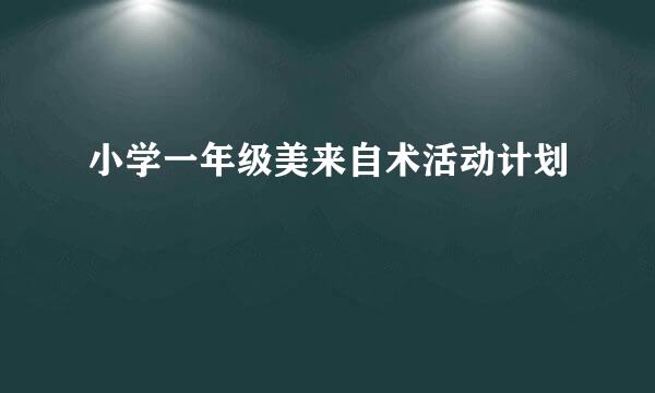 小学一年级美来自术活动计划