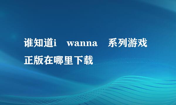 谁知道i wanna 系列游戏正版在哪里下载