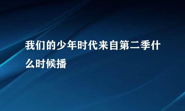 我们的少年时代来自第二季什么时候播