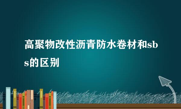 高聚物改性沥青防水卷材和sbs的区别