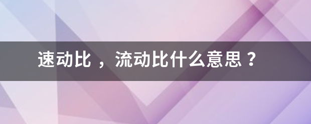 速动比 ，流动比什么意思