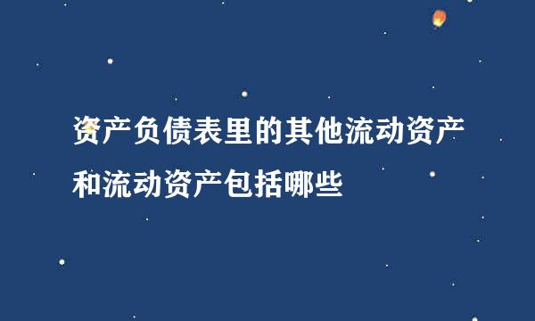 资产负债表里的其他流动资产和流动资产包括哪些