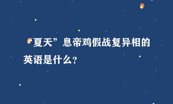 “夏天”息帝鸡假战复异相的英语是什么？