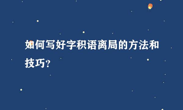 如何写好字积语离局的方法和技巧？