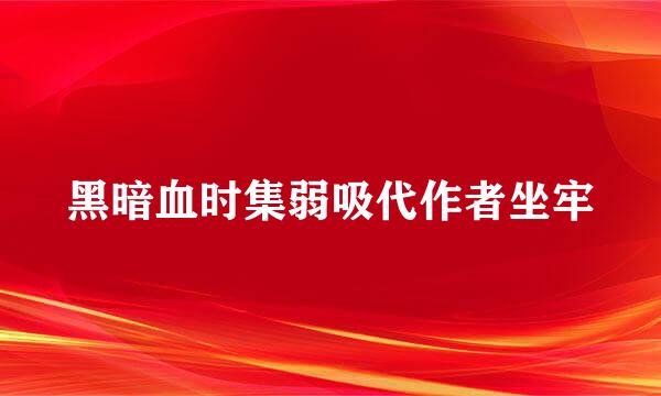 黑暗血时集弱吸代作者坐牢