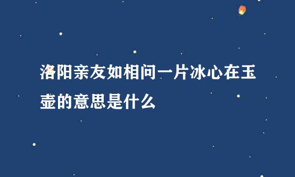 洛阳亲友如相问一片冰心在玉壶的意思是什么