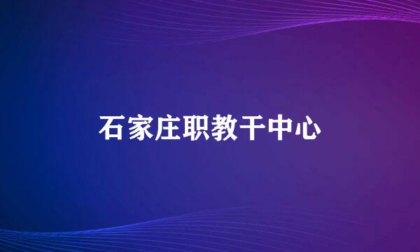 石家庄职教干中心