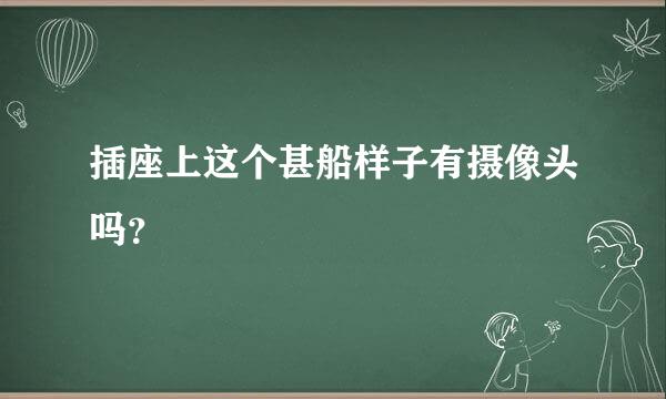 插座上这个甚船样子有摄像头吗？