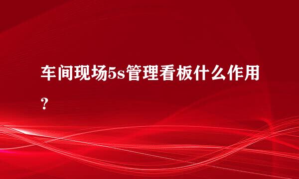 车间现场5s管理看板什么作用？