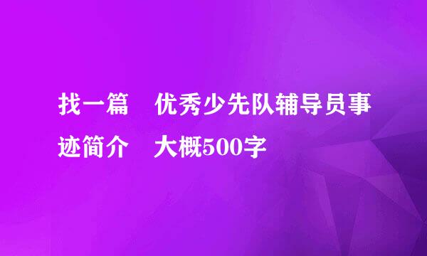 找一篇 优秀少先队辅导员事迹简介 大概500字