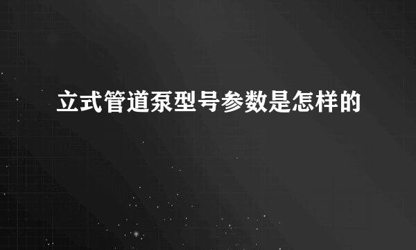 立式管道泵型号参数是怎样的