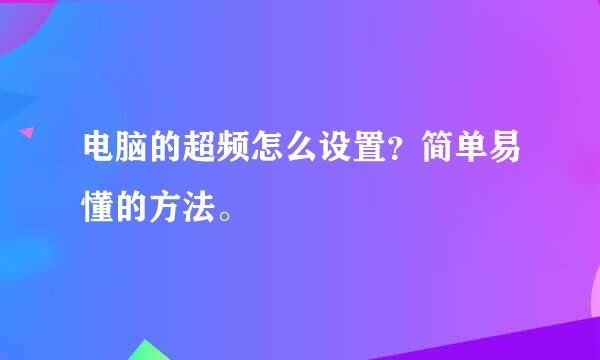 电脑的超频怎么设置？简单易懂的方法。