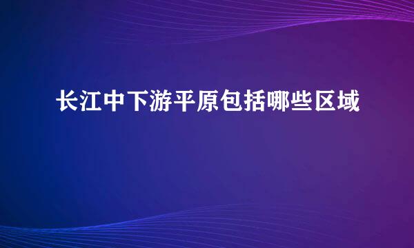 长江中下游平原包括哪些区域