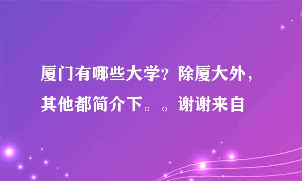 厦门有哪些大学？除厦大外，其他都简介下。。谢谢来自