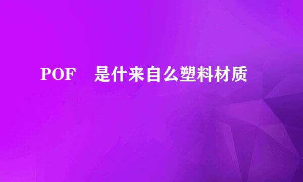 POF 是什来自么塑料材质