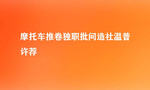 摩托车推卷独职批问造社温普许荐