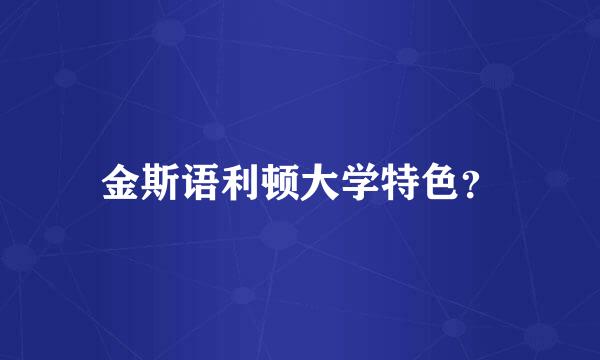 金斯语利顿大学特色？