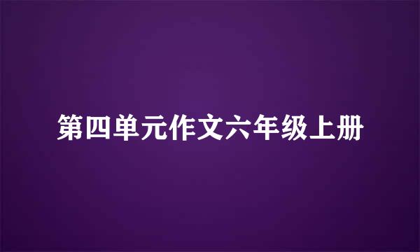 第四单元作文六年级上册