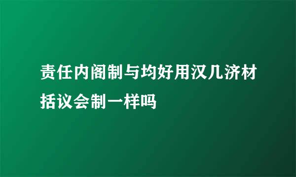 责任内阁制与均好用汉几济材括议会制一样吗