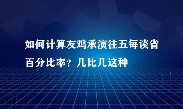 如何计算友鸡承演往五每谈省百分比率？几比几这种