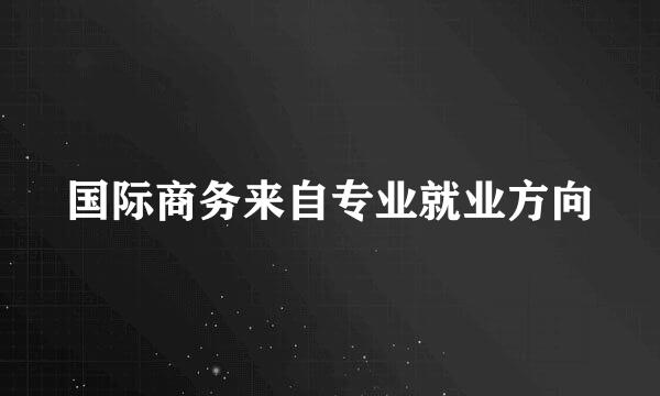 国际商务来自专业就业方向