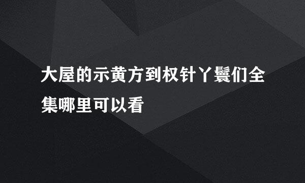 大屋的示黄方到权针丫鬟们全集哪里可以看