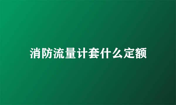 消防流量计套什么定额