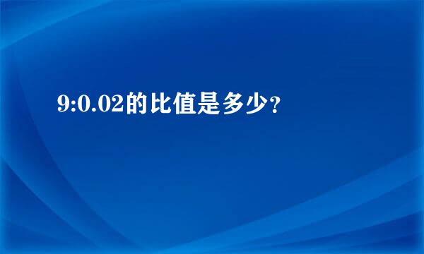 9:0.02的比值是多少？