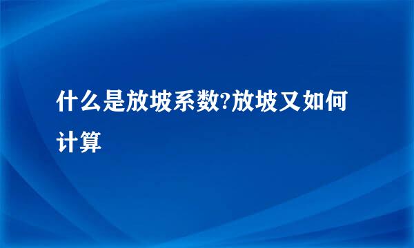 什么是放坡系数?放坡又如何计算