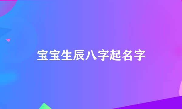 宝宝生辰八字起名字