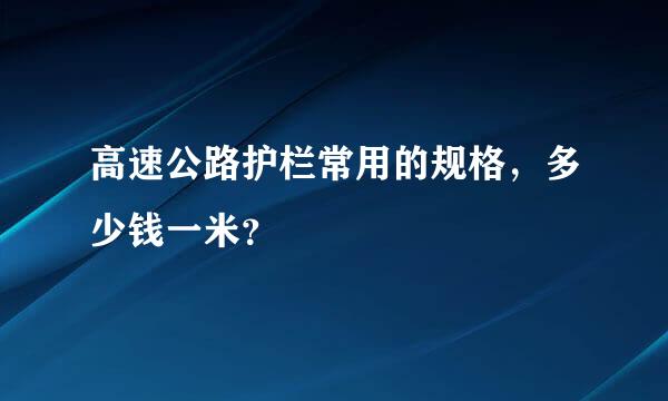 高速公路护栏常用的规格，多少钱一米？