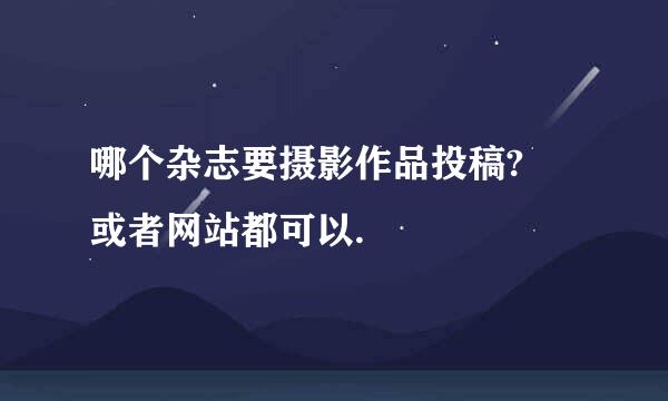 哪个杂志要摄影作品投稿? 或者网站都可以.